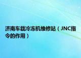 济南车载冷冻机维修站（JNC指令的作用）