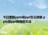 今日更新pptx和ppt怎么转换 pptx和ppt转换的方法