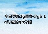 今日更新1g是多少gb 1g对应的gb介绍