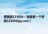 帮我放123456（给我发一个好吗123456qq.com）