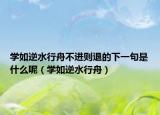 学如逆水行舟不进则退的下一句是什么呢（学如逆水行舟）