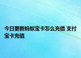 今日更新蚂蚁宝卡怎么充值 支付宝卡充值