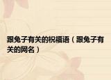 跟兔子有关的祝福语（跟兔子有关的网名）