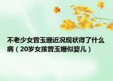 不老少女曾玉珊近况现状得了什么病（20岁女孩曾玉姗似婴儿）
