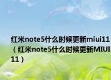 红米note5什么时候更新miui11（红米note5什么时候更新MIUI11）