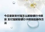 今日更新支付宝怎么解除银行卡绑定 支付宝解除银行卡绑定的操作方法