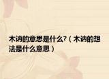 木讷的意思是什么?（木讷的想法是什么意思）