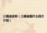 三桶油全称（三桶油指什么简介介绍）