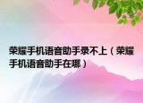 荣耀手机语音助手录不上（荣耀手机语音助手在哪）