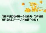 电脑开机自动打开一个文件夹（怎样设置开机自动打开一个文件夹简介介绍）