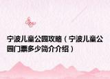 宁波儿童公园攻略（宁波儿童公园门票多少简介介绍）