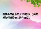 美团会员的券怎么送给别人（美团券如何送给他人简介介绍）
