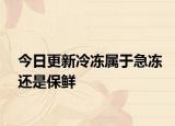 今日更新冷冻属于急冻还是保鲜