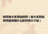 如何查火车到站时间（查火车到站时间查询用什么软件简介介绍）