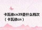 卡瓦依cn39是什么档次（卡瓦依cn）