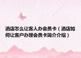 酒店怎么让客人办会员卡（酒店如何让客户办理会员卡简介介绍）