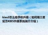 kies3怎么给手机升级（如何用三星官方KIES升级系统简介介绍）