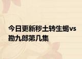 今日更新秽土转生蝎vs勘九郎第几集