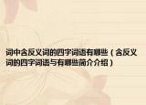 词中含反义词的四字词语有哪些（含反义词的四字词语与有哪些简介介绍）
