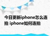 今日更新iphone怎么连拍 iphone如何连拍