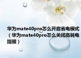 华为mate40pro怎么开启省电模式（华为mate40pro怎么关闭高耗电提醒）