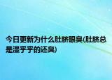 今日更新为什么肚脐眼臭(肚脐总是湿乎乎的还臭)