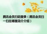 腾讯会员扫码登录（腾讯会员扫一扫在哪里简介介绍）