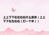 上上下下左左右右什么意思（上上下下左左右右（打一个字））