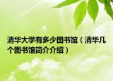 清华大学有多少图书馆（清华几个图书馆简介介绍）