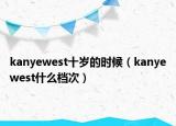 kanyewest十岁的时候（kanyewest什么档次）