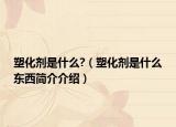 塑化剂是什么?（塑化剂是什么东西简介介绍）