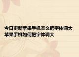 今日更新苹果手机怎么把字体调大 苹果手机如何把字体调大