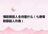 惜取眼前人全诗是什么（七律惜取眼前人作者）