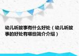 幼儿听故事有什么好处（幼儿听故事的好处有哪些简介介绍）