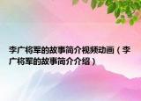 李广将军的故事简介视频动画（李广将军的故事简介介绍）