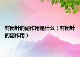 封闭针的副作用是什么（封闭针的副作用）