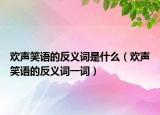 欢声笑语的反义词是什么（欢声笑语的反义词一词）