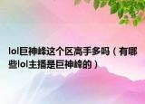 lol巨神峰这个区高手多吗（有哪些lol主播是巨神峰的）