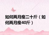 如何两月瘦二十斤（如何两月瘦40斤）
