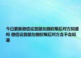 今日更新微信设置朋友圈权限后对方知道吗 微信设置朋友圈权限后对方会不会知道