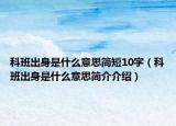 科班出身是什么意思简短10字（科班出身是什么意思简介介绍）