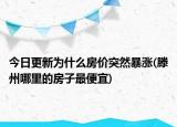 今日更新为什么房价突然暴涨(滕州哪里的房子最便宜)