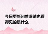 今日更新闭着眼睛也看得见的是什么