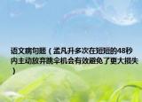 语文病句题（孟凡升多次在短短的48秒内主动放弃跳伞机会有效避免了更大损失）