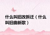 什么叫旧改拆迁（什么叫旧曲新歌）