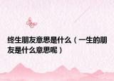 终生朋友意思是什么（一生的朋友是什么意思呢）