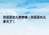 孙芸芸女儿廖思维（孙芸芸女儿多大了）