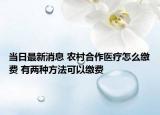 当日最新消息 农村合作医疗怎么缴费 有两种方法可以缴费