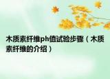 木质素纤维ph值试验步骤（木质素纤维的介绍）