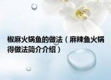 椒麻火锅鱼的做法（麻辣鱼火锅得做法简介介绍）